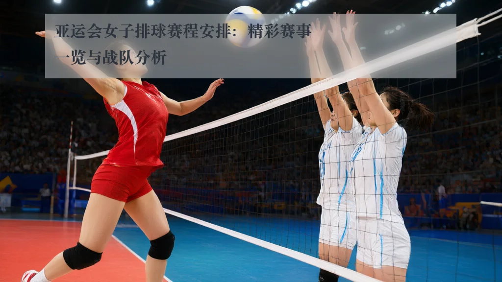 亚运会女子排球赛程安排:精彩赛事一览与战队分析