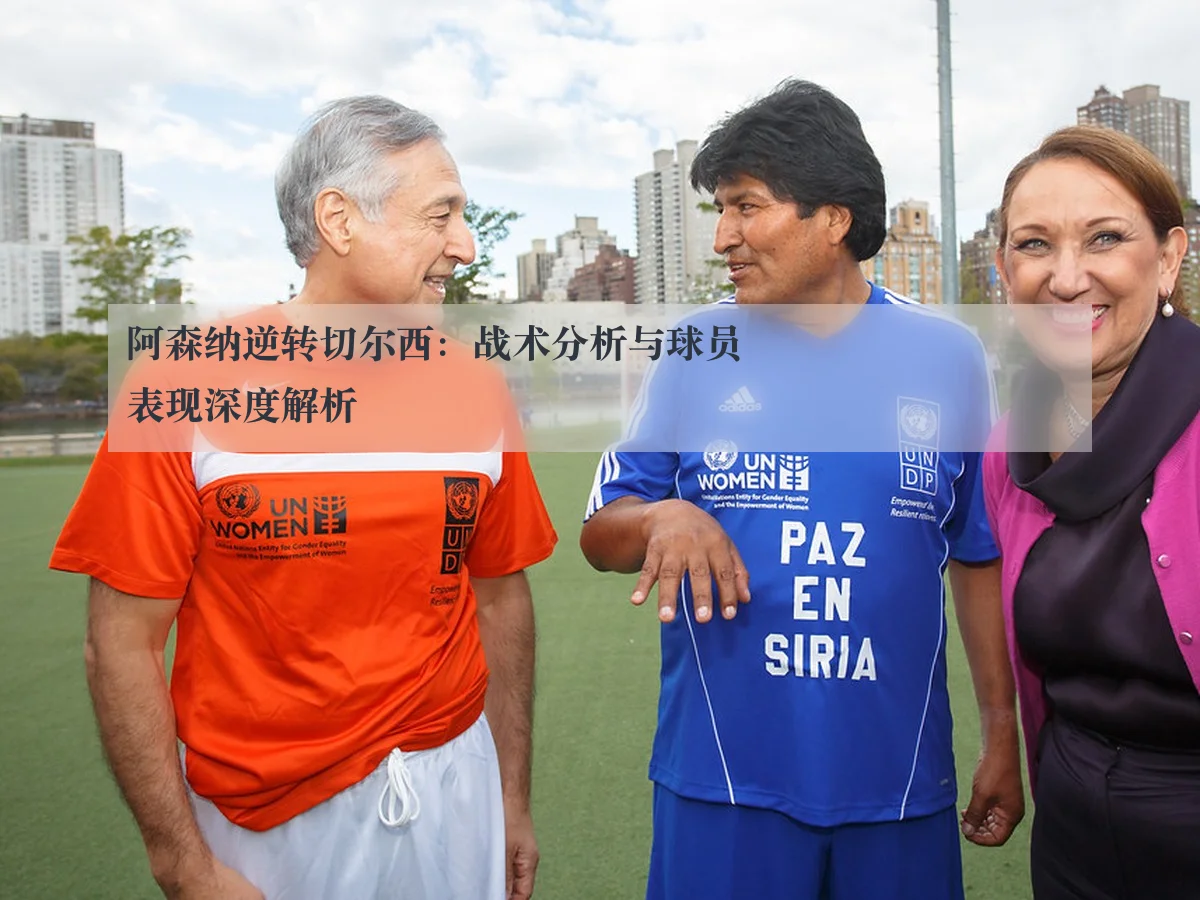 阿森纳逆转切尔西：战术分析与球员表现深度解析